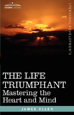 Coperta cărții 'The Life Triumphant: Mastering the Heart and Mind - James Allen'