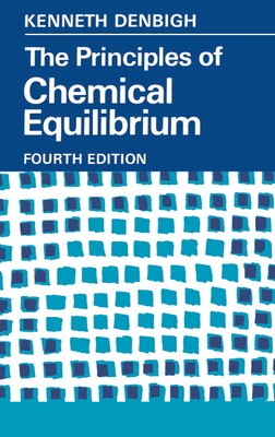 The Principles of Chemical Equilibrium: With Applications in Chemistry and Chemical Engineering - Kenneth G. Denbigh