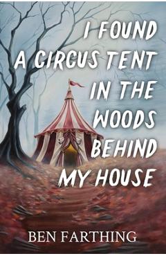 Coperta cărții 'I Found a Circus Tent in the Woods Behind My House - Ben Farthing'