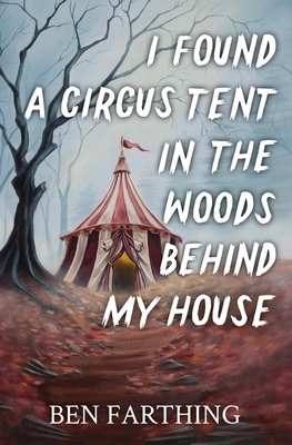 Coperta cărții 'I Found a Circus Tent in the Woods Behind My House - Ben Farthing'