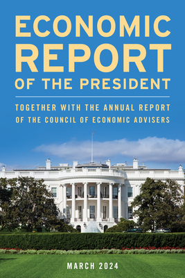 Economic Report of the President, March 2024: Together with the Annual Report of the Council of Economic Advisers -