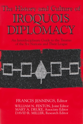 The History and Culture of Iroquois Diplomacy: An Interdisciplinary Guide to the Treaties of the Six Nations and Their League - Francis Jennings