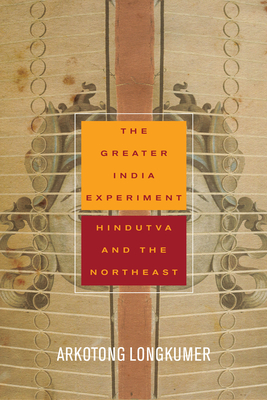 The Greater India Experiment: Hindutva and the Northeast - Arkotong Longkumer