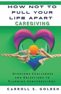 Coperta cărții 'How Not to Pull Your Life Apart Caregiving: Overcome Challenges and Objections to Planning Conversations - Carroll S.'