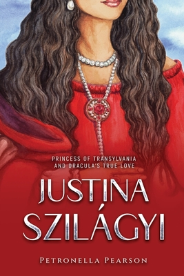 Justina Szilágyi: Princess of Transylvania and Dracula's True Love - Petronella Pearson