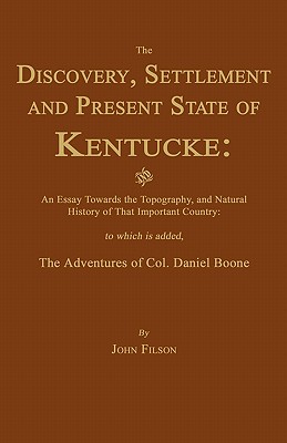 The Discovery, Settlement and Present State of Kentucke: And an Essay Towards the Topography, and Natural History of That Important Country - John Filson