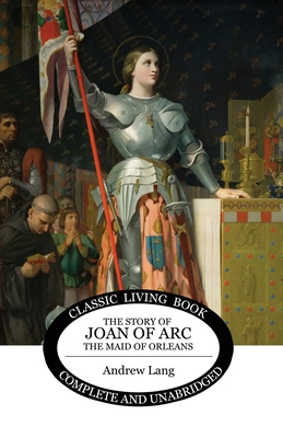 The Story of Joan of Arc, the Maid of Orleans - Andrew Lang