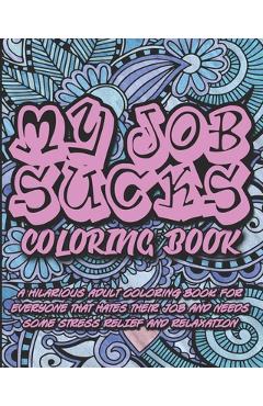 Poza produsului My Job Sucks Coloring Book: A Hilarious Adult Coloring Book for Everyone That Hates Their Job and Needs Some Stress Relief and Relaxation - Coloring Book People