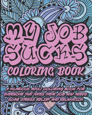My Job Sucks Coloring Book: A Hilarious Adult Coloring Book for Everyone That Hates Their Job and Needs Some Stress Relief and Relaxation - Coloring Book People