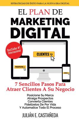 El Plan De Marketing Digital: 7 Sencillos Pasos Para Atraer Clientes A Su Negocio - Julian E. Castaneda