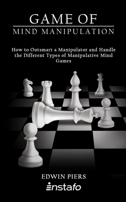 Coperta cărții 'Game of Mind Manipulation: How to Outsmart a Manipulator and Handle the Different Types of Manipulative Mind Games -'