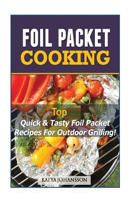 Coperta cărții 'Foil Packet Cooking: Top Quick & Tasty Foil Packet Recipes For Outdoor Grilling - Katya Johansson'
