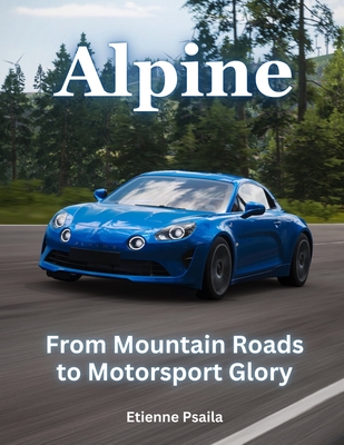 Alpine: From Mountain Roads To Motorsport Glory - Etienne Psaila