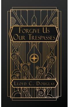Forgive Us Our Trespasses - Lloyd C. Douglas