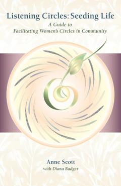 Coperta cărții 'Listening Circles, Seeding Life: A Guide to Facilitating Women's Circles in Community - Anne Scott'