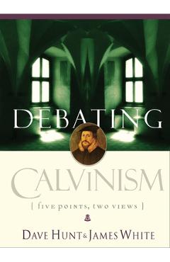 Coperta cărții 'Debating Calvinism: Five Points, Two Views - Dave Hunt'