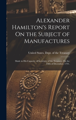 Coperta cărții 'Alexander Hamilton's Report On the Subject of Manufactures: Made in His Capacity of Secretary of the Treasury, On the'