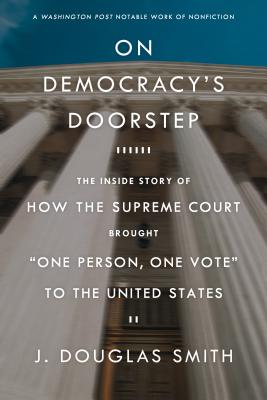 On Democracy's Doorstep: The Inside Story of How the Supreme Court Brought One Person, One Vote to the United States - J. Douglas Smith