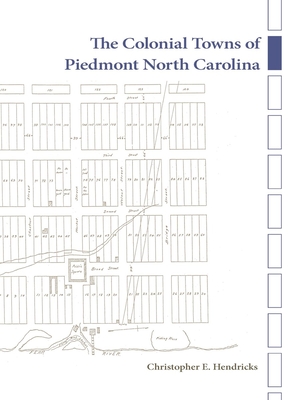 The Colonial Towns of Piedmont North Carolina - Christopher E. Hendricks