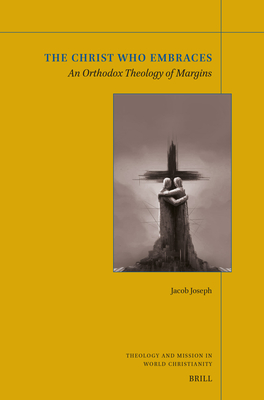 The Christ Who Embraces: An Orthodox Theology of Margins - Jacob Joseph