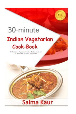 30-Minutes Indian Vegetarian Cook-Book: 30 Delicious Vegetarian Indian Dishes that can be prepared in under 30-Minutes - Salma Kaur