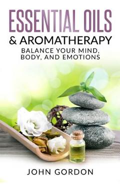Essential Oils & Aromatherapy: Balance Your Mind, Body, and Emotions
