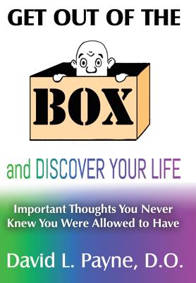 Get Out of the Box and Discover Your Life: Important Thoughts You Never Knew You Were Allowed to Have - David L. Payne D. O.