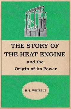 Coperta cărții 'The Story of the Heat Engine and the Origin of its Power - K. S. Whipple'