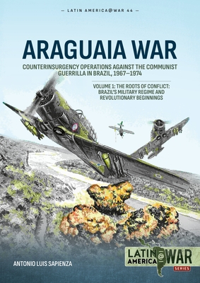 Araguaia War: Counterinsurgency Against the Communist Guerrillas of Brazil, 1964-1985 - Antonio Luis Sapienza Fracchia