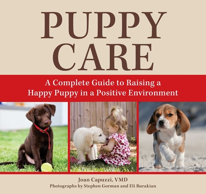 Puppy Care: A Complete Guide to Raising a Happy Puppy in a Positive Environment - Joan Capuzzi Vmd