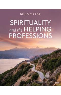 Coperta cărții 'Spirituality and the Helping Professions - Miles Matise'