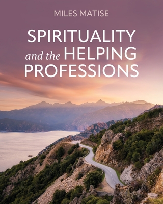 Coperta cărții 'Spirituality and the Helping Professions - Miles Matise'