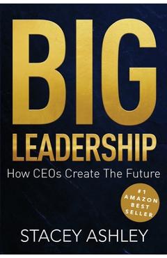 Coperta cărții 'Big Leadership: How CEOs Create The Future - Stacey Ashley'
