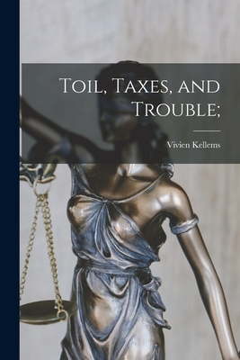 Toil, Taxes, and Trouble; - Vivien 1896-1975 Kellems