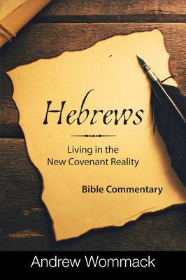 Hebrews: Living in the New Covenant Reality: Bible Commentary - Andrew Wommack