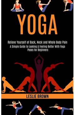 Coperta cărții 'Yoga: A Simple Guide to Looking & Feeling Better With Yoga Poses for Beginners (Relieve Yourself of Back, Neck and'