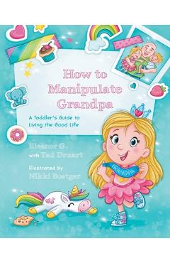Coperta cărții 'How to Manipulate Grandpa: A Toddler's Guide to Living the Good Life - Eleanor G'