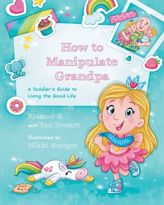 Coperta cărții 'How to Manipulate Grandpa: A Toddler's Guide to Living the Good Life - Eleanor G'