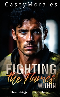 Fighting the Flames Within: A contemporary mm romance - Casey Morales