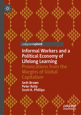 Informal Workers and a Political Economy of Lifelong Learning: Provocations from the Margins of Global Capitalism - Seth Brown