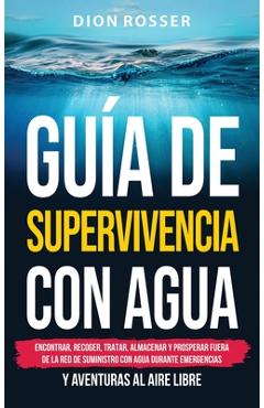 Coperta cărții 'Guía de supervivencia con agua: Encontrar, recoger, tratar, almacenar y prosperar fuera de la red de suministro con'