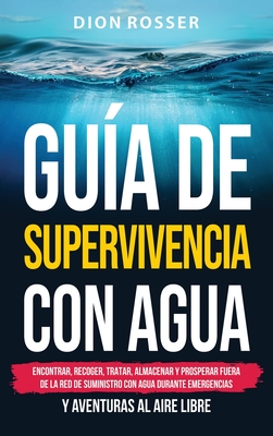 Coperta cărții 'Guía de supervivencia con agua: Encontrar, recoger, tratar, almacenar y prosperar fuera de la red de suministro con'