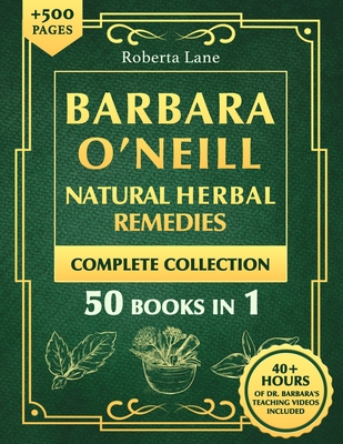 Barbara O'Neill Natural Herbal Remedies Complete Collection: The Ultimate Guide to Knowing ALL of Dr. Barbara O'Neill's Studies and the Non-Toxic Life - Roberta Lane