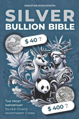 Silver Bullion Bible: The Most Important Silver Ounce Investment Coins - Sebastian Wieschowski