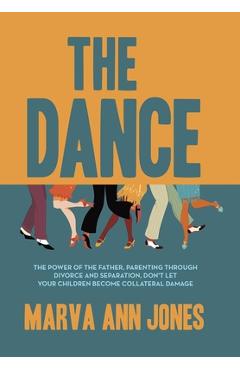 Coperta cărții 'The Dance: The Power of the Father, Parenting Through Divorce and Separation, Don't Let Your Children Become Collateral'