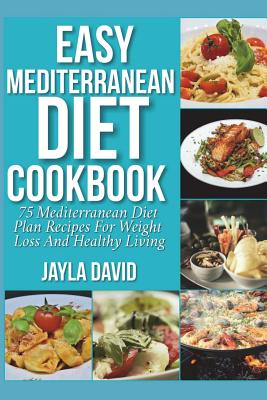 Easy Mediterranean Diet Cookbook: 75 Mediterranean Diet Plan Recipes For Weight Loss And Healthy Living - Jayla David