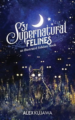31 Supernatural Felines: An Illustrated Folklore Book - Alex Kujawa