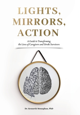 Lights, Mirrors, Action: A Guide to Transforming the Lives of Caregivers and Stroke Survivors - Kenneth Monaghan