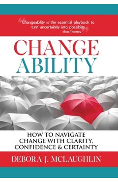Coperta cărții 'Changeability: How to Navigate Change with Clarity, Confidence & Certainty - Debora J. Mclaughlin'
