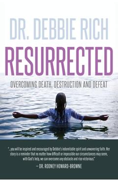 Coperta cărții 'Resurrected: Overcoming Death, Destruction, and Defeat - Debbie Rich'